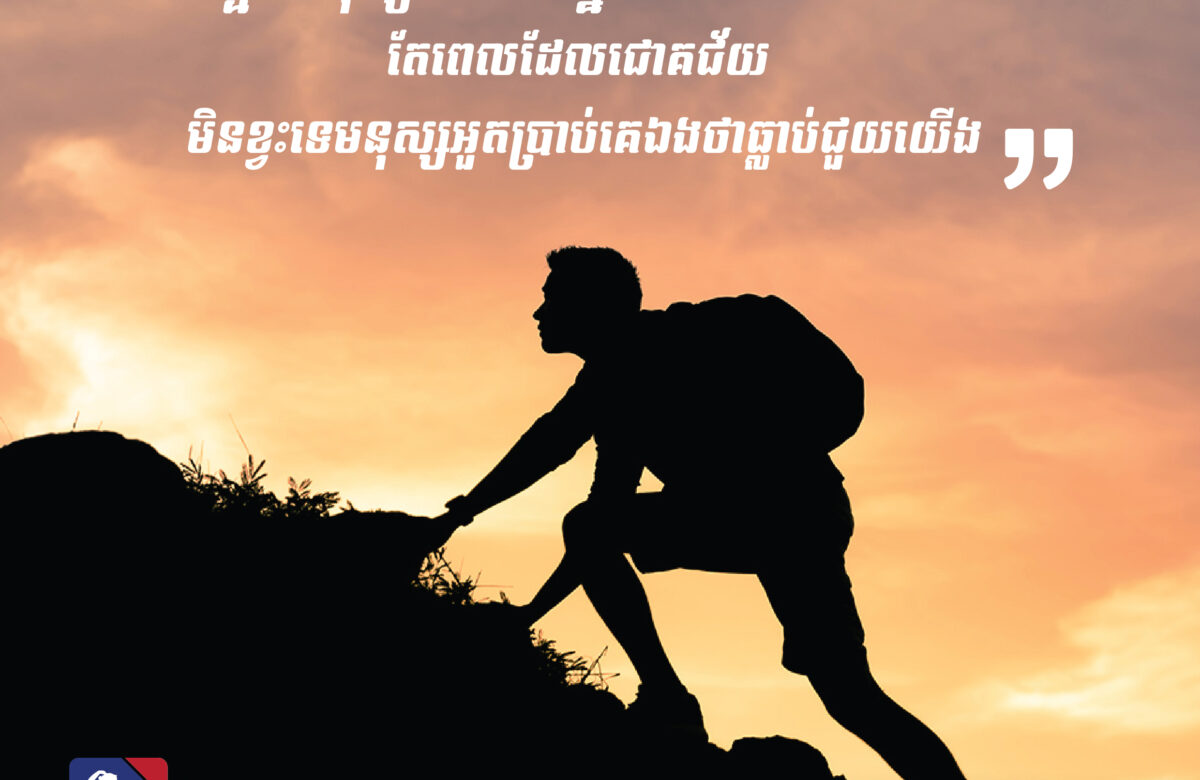 “​ ពេលដែលលំបាក​ គ្មានមនុស្សណាយកភ្នែកមេីលយេីងនោះទេ​ តែពេលដែលជោគជ័យ​ មិនខ្វះទេមនុស្សអួតប្រាប់គេឯងថាធ្លាប់ជួយយេីង​ “